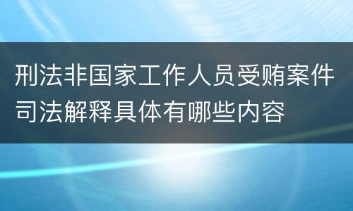 刑法非国家工作人员受贿案件司法解释具体有哪些内容