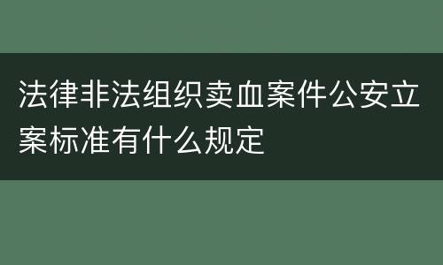 法律非法组织卖血案件公安立案标准有什么规定