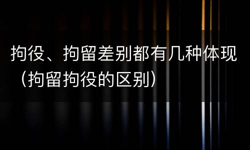 拘役、拘留差别都有几种体现（拘留拘役的区别）