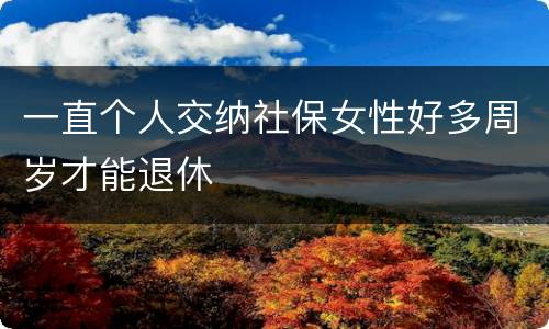 一直个人交纳社保女性好多周岁才能退休