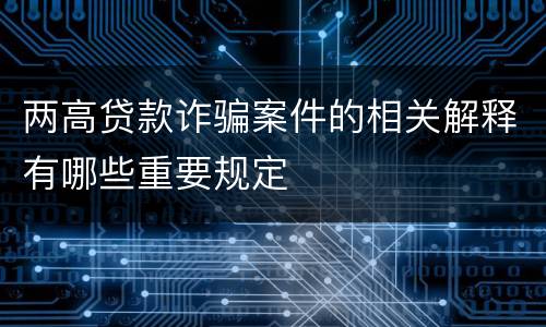 两高贷款诈骗案件的相关解释有哪些重要规定