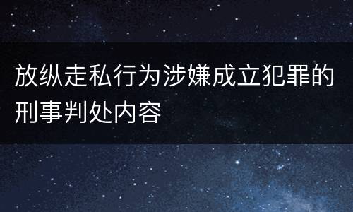 放纵走私行为涉嫌成立犯罪的刑事判处内容