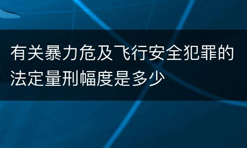有关暴力危及飞行安全犯罪的法定量刑幅度是多少