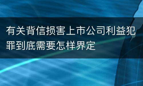 有关背信损害上市公司利益犯罪到底需要怎样界定