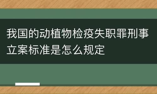 我国的动植物检疫失职罪刑事立案标准是怎么规定