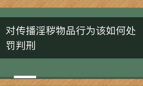 对传播淫秽物品行为该如何处罚判刑
