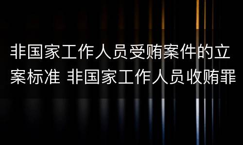 非国家工作人员受贿案件的立案标准 非国家工作人员收贿罪立案标准