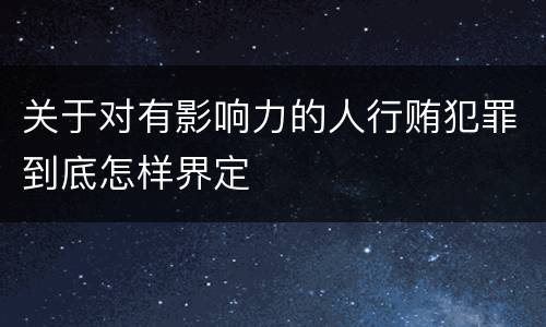 关于对有影响力的人行贿犯罪到底怎样界定