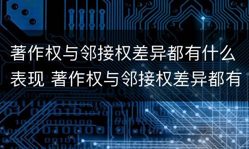著作权与邻接权差异都有什么表现 著作权与邻接权差异都有什么表现呢