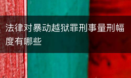 法律对暴动越狱罪刑事量刑幅度有哪些