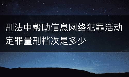 刑法中帮助信息网络犯罪活动定罪量刑档次是多少