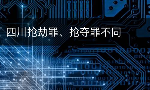 四川抢劫罪、抢夺罪不同