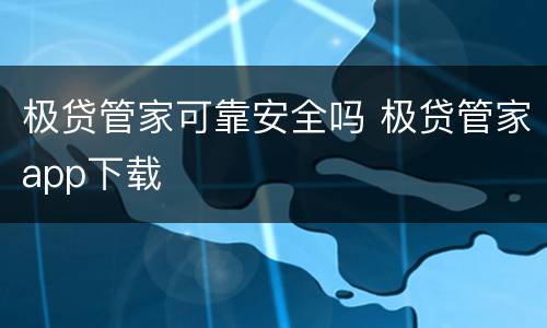 极贷管家可靠安全吗 极贷管家app下载
