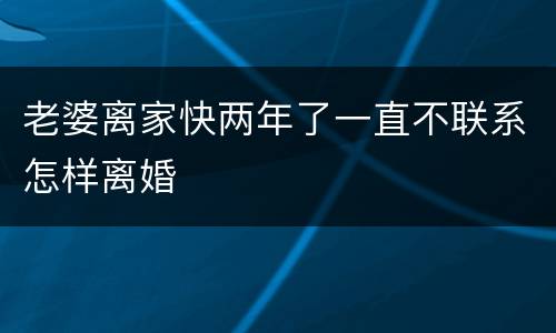 老婆离家快两年了一直不联系怎样离婚
