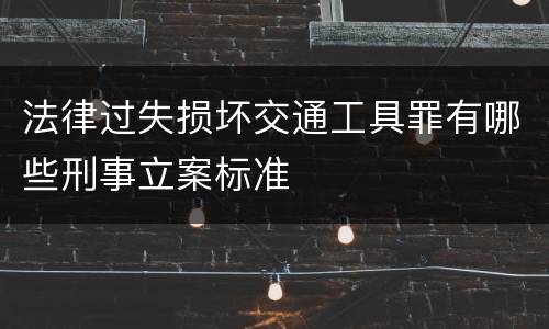 法律过失损坏交通工具罪有哪些刑事立案标准