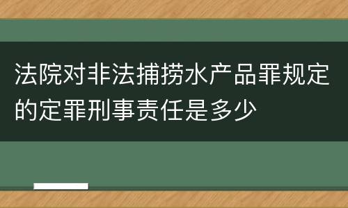 法院对非法捕捞水产品罪规定的定罪刑事责任是多少