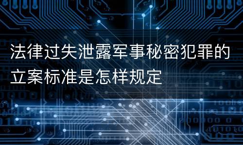 法律过失泄露军事秘密犯罪的立案标准是怎样规定