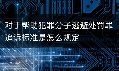 对于帮助犯罪分子逃避处罚罪追诉标准是怎么规定