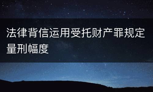 法律背信运用受托财产罪规定量刑幅度