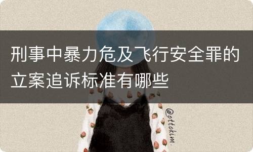 刑事中暴力危及飞行安全罪的立案追诉标准有哪些