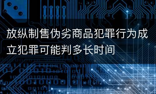 放纵制售伪劣商品犯罪行为成立犯罪可能判多长时间