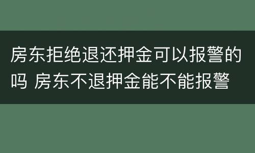 房东拒绝退还押金可以报警的吗 房东不退押金能不能报警