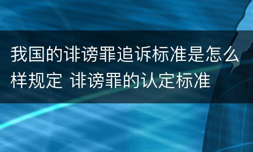 我国的诽谤罪追诉标准是怎么样规定 诽谤罪的认定标准