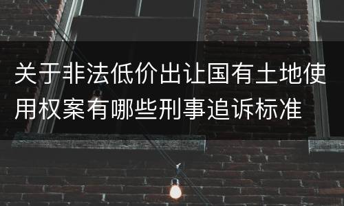 关于非法低价出让国有土地使用权案有哪些刑事追诉标准