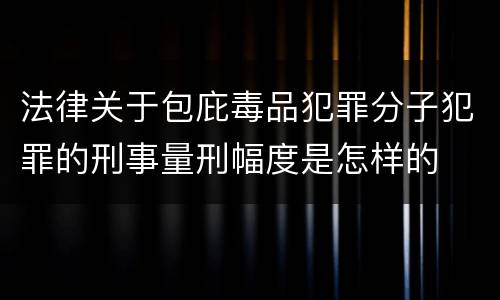 法律关于包庇毒品犯罪分子犯罪的刑事量刑幅度是怎样的