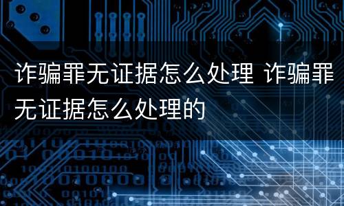 诈骗罪无证据怎么处理 诈骗罪无证据怎么处理的