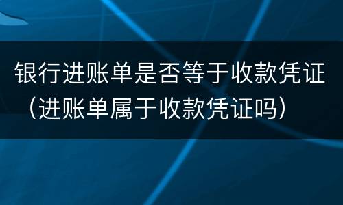 银行进账单是否等于收款凭证（进账单属于收款凭证吗）