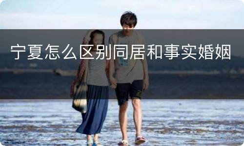 宁夏怎么区别同居和事实婚姻