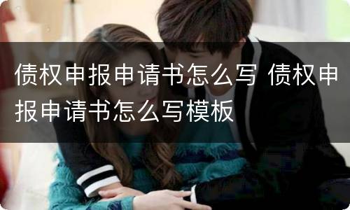 债权申报申请书怎么写 债权申报申请书怎么写模板