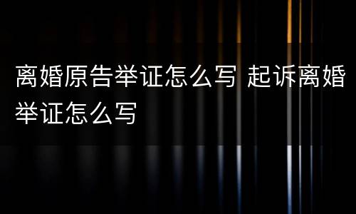 离婚原告举证怎么写 起诉离婚举证怎么写