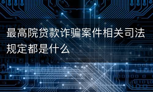 最高院贷款诈骗案件相关司法规定都是什么