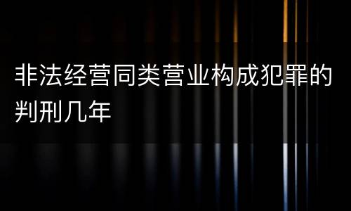 非法经营同类营业构成犯罪的判刑几年