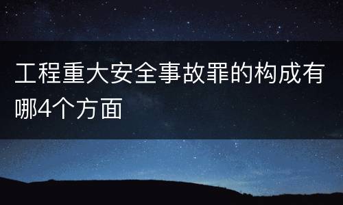 工程重大安全事故罪的构成有哪4个方面