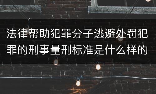 法律帮助犯罪分子逃避处罚犯罪的刑事量刑标准是什么样的