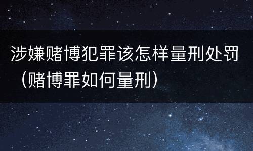涉嫌赌博犯罪该怎样量刑处罚（赌博罪如何量刑）