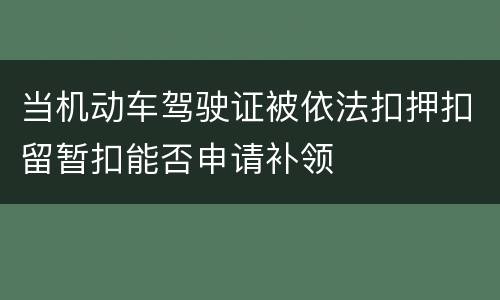 当机动车驾驶证被依法扣押扣留暂扣能否申请补领