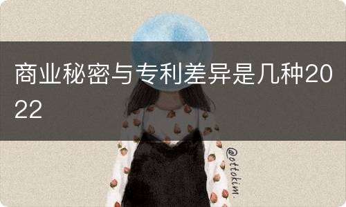商业秘密与专利差异是几种2022