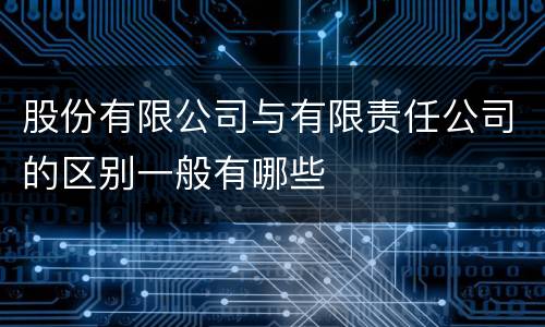 股份有限公司与有限责任公司的区别一般有哪些