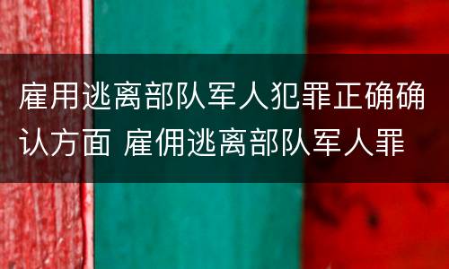 雇用逃离部队军人犯罪正确确认方面 雇佣逃离部队军人罪