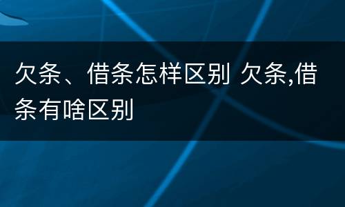 欠条、借条怎样区别 欠条,借条有啥区别