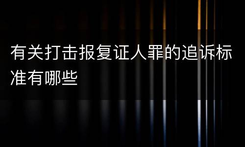 有关打击报复证人罪的追诉标准有哪些