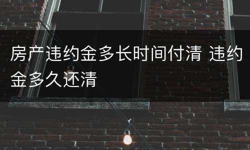 房产违约金多长时间付清 违约金多久还清