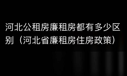 河北公租房廉租房都有多少区别（河北省廉租房住房政策）