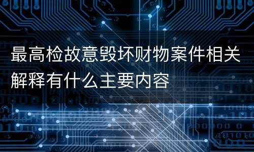 最高检故意毁坏财物案件相关解释有什么主要内容