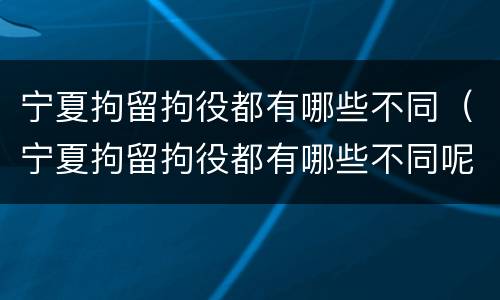 宁夏拘留拘役都有哪些不同（宁夏拘留拘役都有哪些不同呢）