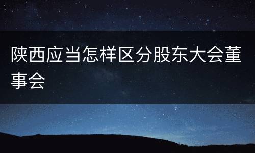 陕西应当怎样区分股东大会董事会